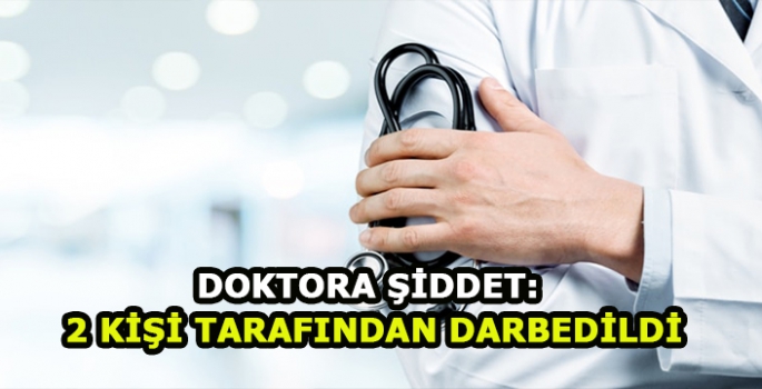 Doktora şiddet: 2 kişi tarafından darbedildi