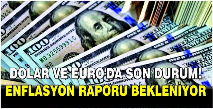 Dolar ve Euro’da son durum! Enflasyon raporu bekleniyor