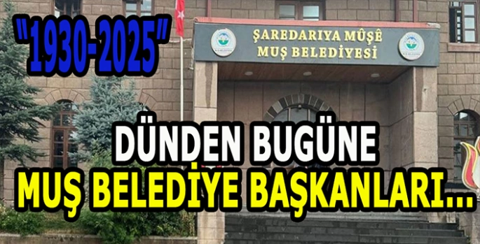 Dünden bugüne Muş’un Belediye Başkanları: Kim kaç yıl görevde kaldı?