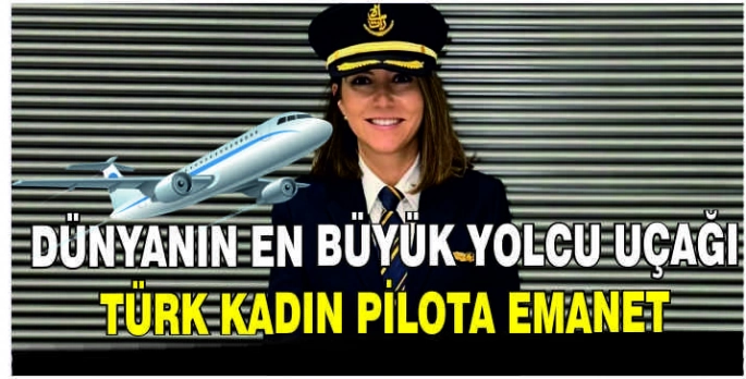 Dünyanın en büyük yolcu uçağı Türk kadın pilota emanet