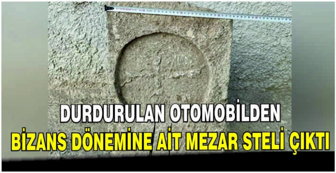 Durdurulan otomobilden Bizans dönemine ait mezar steli çıktı