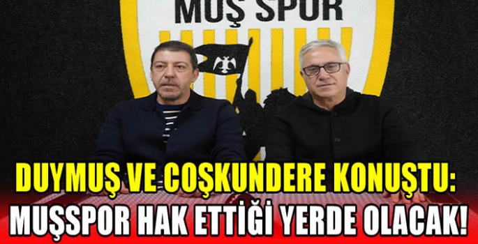 Duymuş ve Coşkundere konuştu: Muşspor hak ettiği yerde olacak!