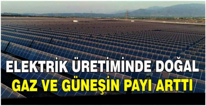 Elektrik üretiminde doğal gaz ve güneşin payı arttı