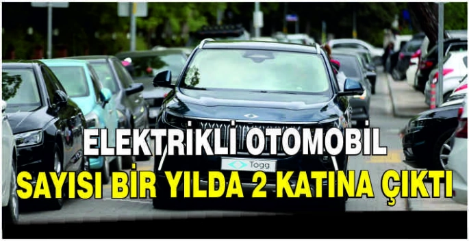 Elektrikli otomobil sayısı bir yılda 2 katına çıktı