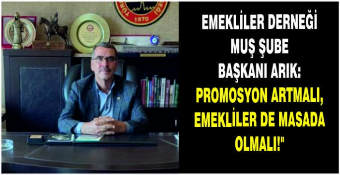 Emekliler Derneği Muş şube Başkanı Arık: Promosyon artmalı, emekliler de masada olmalı!