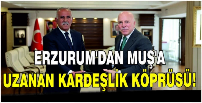Erzurum’dan Muş’a uzanan kardeşlik köprüsü!