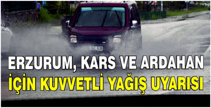 Erzurum, Kars ve Ardahan için kuvvetli yağış uyarısı