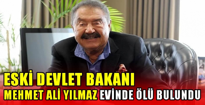 Eski Devlet Bakanı Mehmet Ali Yılmaz evinde ölü bulundu