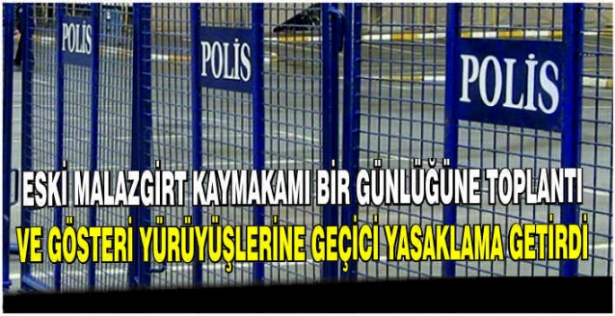 Eski Malazgirt kaymakamı bir günlüğüne toplantı ve gösteri yürüyüşlerine geçici yasaklama getirdi