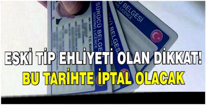 Eski tip ehliyeti olan dikkat! İptal olacak