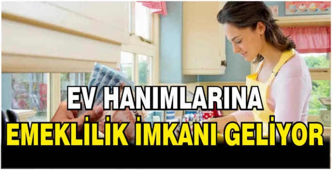 Ev hanımlarına emeklilik imkanı geliyor