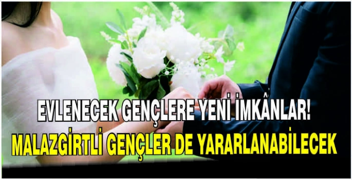 Evlenecek gençlere yeni imkânlar! Malazgirtli gençler de yararlanabilecek