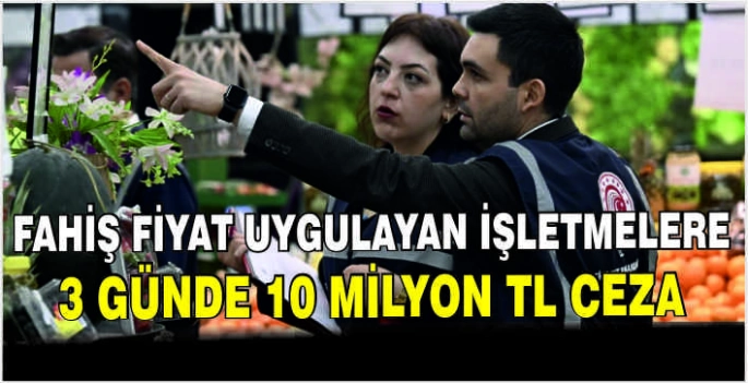 Fahiş fiyat uygulayan işletmelere 3 günde 10 milyon TL ceza
