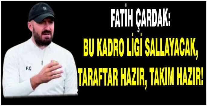 Fatih Çardak: Bu kadro ligi sallayacak, taraftar hazır, takım hazır!