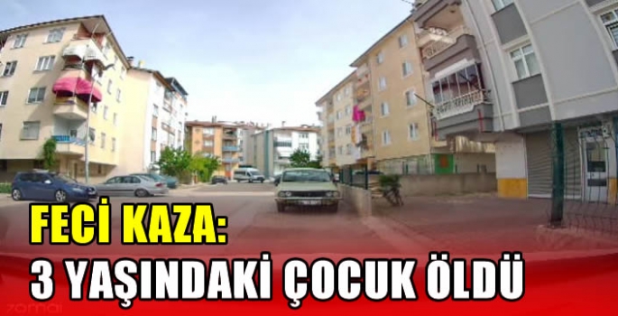 Feci kaza: 3 yaşındaki çocuk öldü