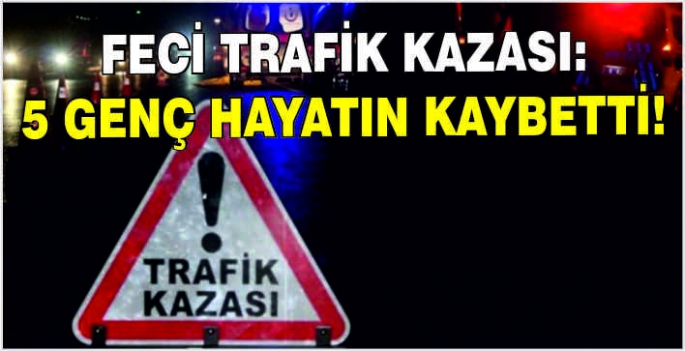 Feci trafik kazası: 5 genç hayatın kaybetti!