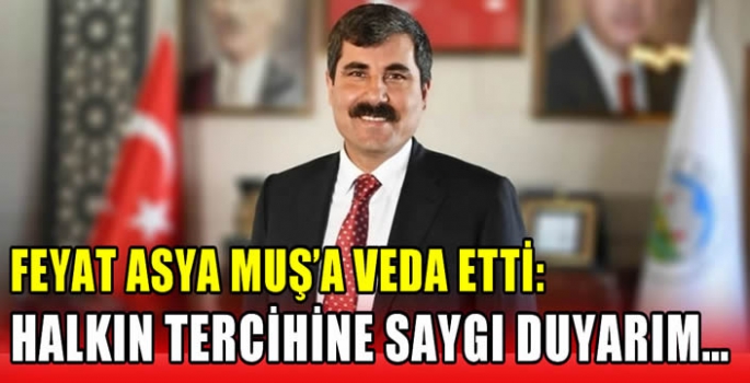 Feyat Asya Muş’a veda etti: Halkın tercihine saygı duyarım…
