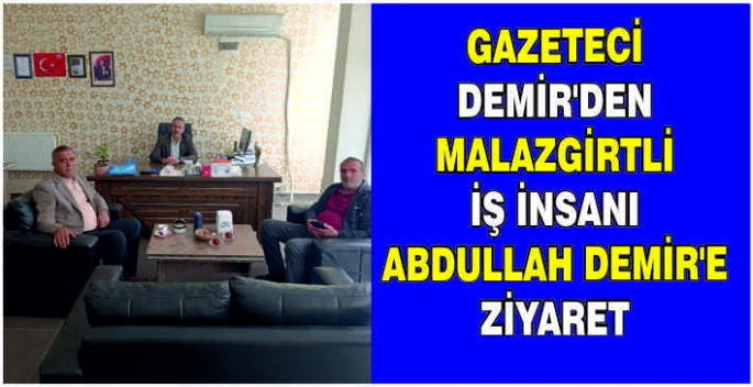 Gazeteci Demir'den Malazgirtli iş insanı Abdullah Demir’e ziyaret