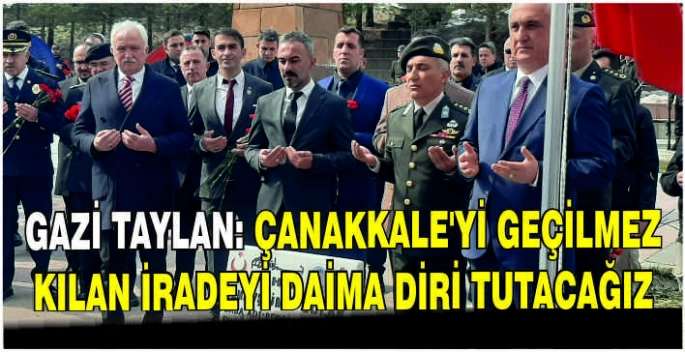 Gazi Taylan: Çanakkale’yi geçilmez kılan iradeyi daima diri tutacağız