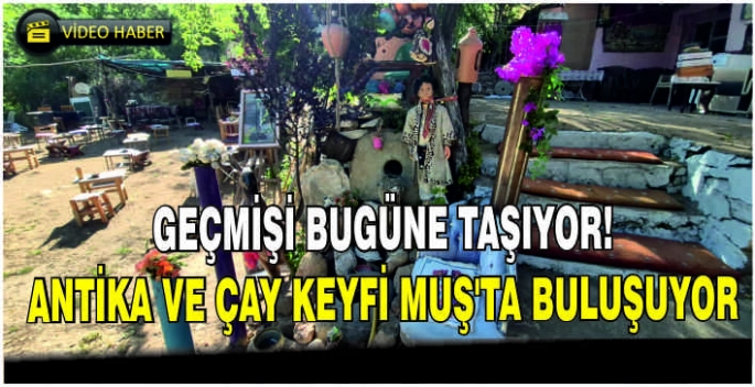 Geçmişi bugüne taşıyor: Antika ve çay keyfi Muş’ta buluşuyor