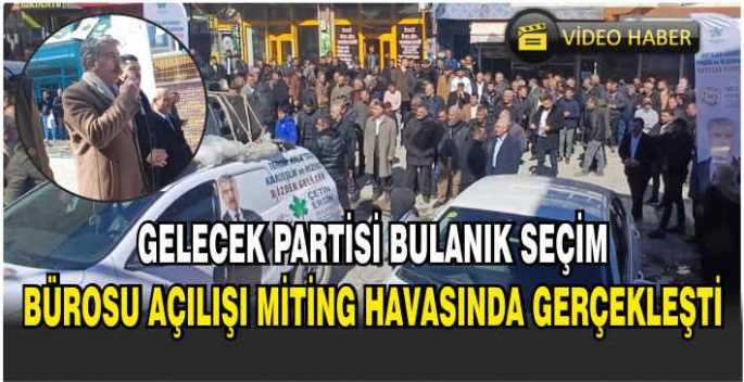 Gelecek Partisi Bulanık seçim bürosu açılışı miting havasında gerçekleşti