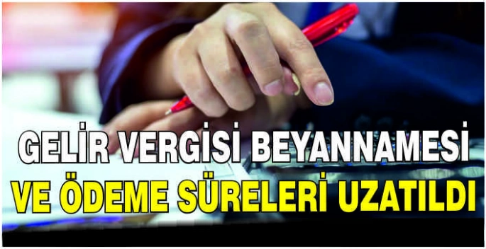 Gelir Vergisi Beyannamesi ve ödeme süreleri uzatıldı