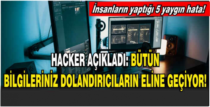 Hacker açıkladı: Bütün bilgileriniz dolandırıcıların eline geçiyor! İnsanların yaptığı 5 yaygın hata!