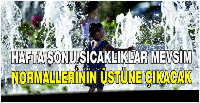 Hafta sonu sıcaklıklar mevsim normallerinin üstüne çıkacak