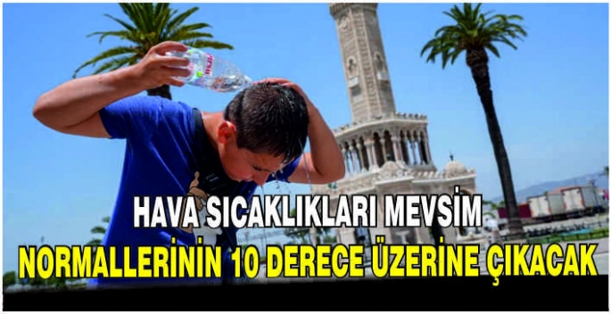 Hava sıcaklıkları mevsim normallerinin 10 derece üzerine çıkacak