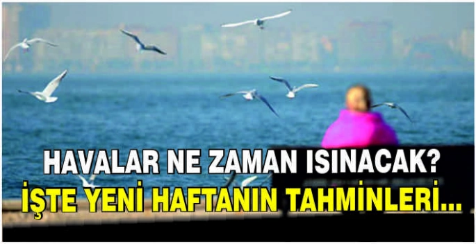 Havalar ne zaman ısınacak? İşte yeni haftanın tahminleri...