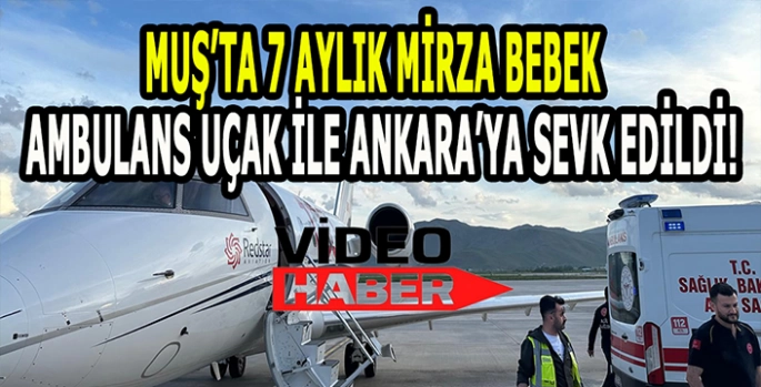 Herkes 7 Aylık Mirza bebek için seferber oldu: Muş’tan Ankara’ya Ambulans Uçakla gönderildi!