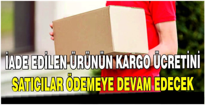 İade edilen ürünün kargo ücretini satıcılar ödemeye devam edecek