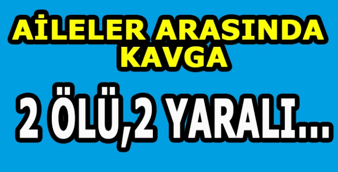 İki aile arasında silahlı kavga: 2 kişi öldü, 2 kişi yaralandı!
