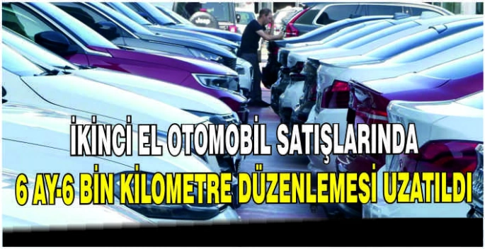 İkinci el otomobil satışlarında 6 ay-6 bin kilometre düzenlemesi uzatıldı