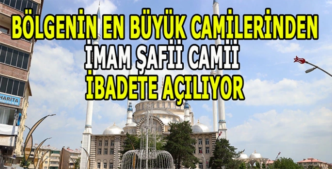 İmam Şafii Camii İbadete açılıyor: Bölgenin en büyük camilerinden biri!