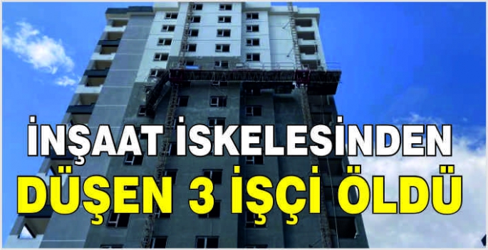 İnşaat iskelesinden düşen 3 işçi öldü