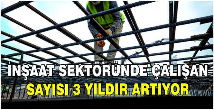 İnşaat sektöründe çalışan sayısı 3 yıldır artıyor