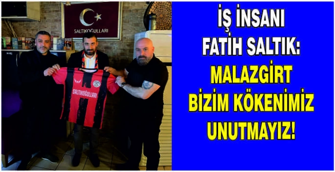 İş insanı Fatih Saltık: Malazgirt bizim kökenimiz unutmayız!