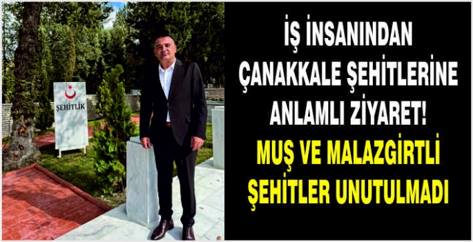 İş İnsanından Çanakkale Şehitlerine anlamlı ziyaret! Muş ve Malazgirtli şehitler unutulmadı