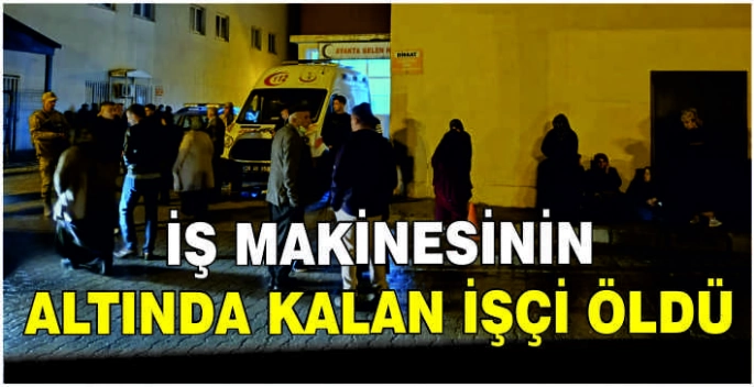 İş makinesinin altında kalan işçi öldü
