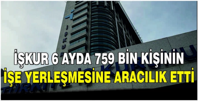 İŞKUR 6 ayda 759 bin kişinin işe yerleşmesine aracılık etti