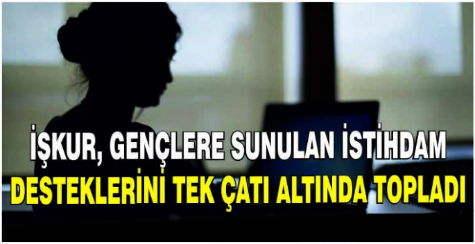 İŞKUR, gençlere sunulan istihdam desteklerini tek çatı altında topladı
