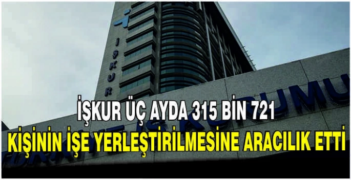 İŞKUR üç ayda 315 bin 721 kişinin işe yerleştirilmesine aracılık etti