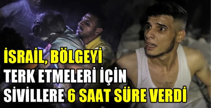 İsrail, bölgeyi terk etmeleri için sivillere 6 saat süre verdi