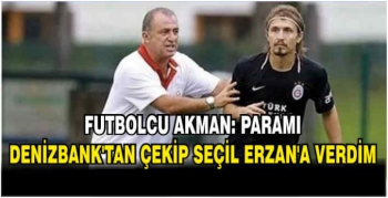 Futbolcu Akman: Paramı Denizbank'tan çekip Seçil Erzan'a verdim