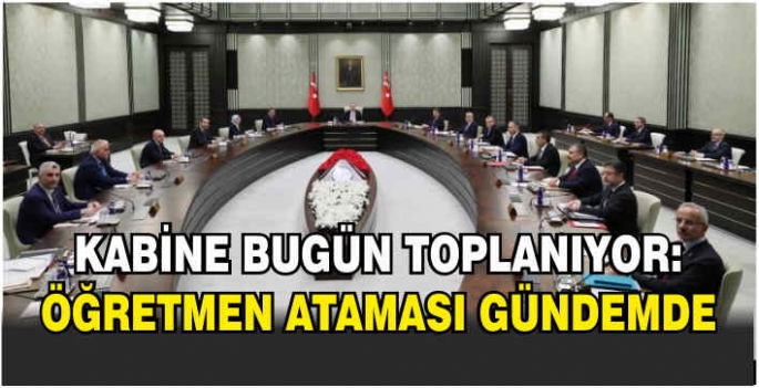 Kabine bugün toplanıyor: Öğretmen ataması gündemde
