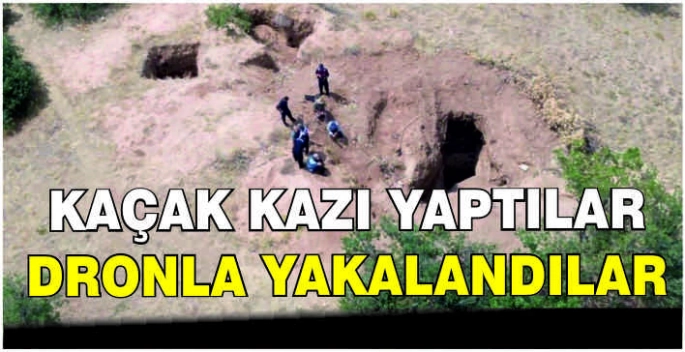 Kaçak kazı yaptılar, dronla yakalandılar