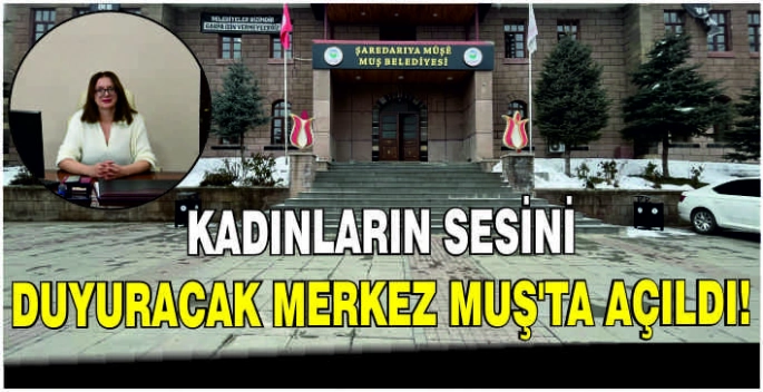 Kadınların sesini duyuracak merkez Muş’ta açıldı!