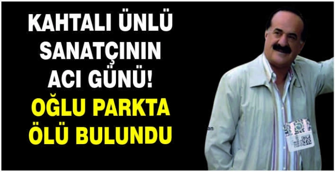 Kahtalı ünlü sanatçının acı günü! Oğlu parkta ölü bulundu