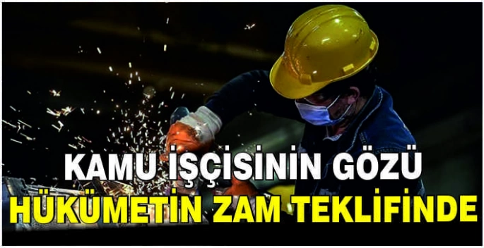 Kamu işçisinin gözü hükümetin zam teklifinde